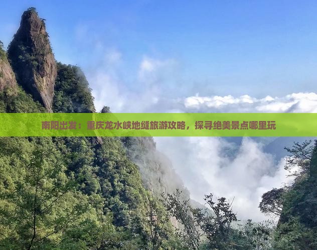 南阳出发：重庆龙水峡地缝旅游攻略，探寻绝美景点哪里玩