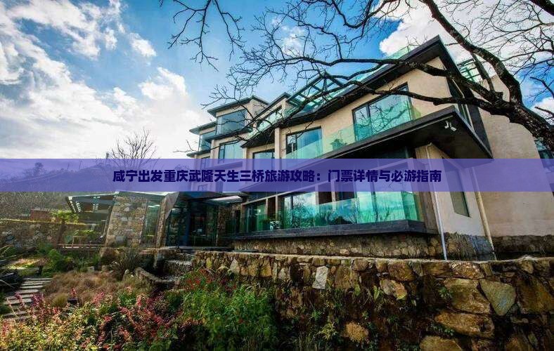 咸宁出发重庆武隆天生三桥旅游攻略：门票详情与必游指南