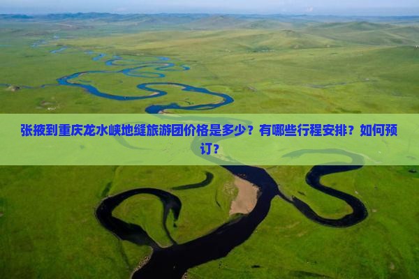 张掖到重庆龙水峡地缝旅游团价格是多少？有哪些行程安排？如何预订？