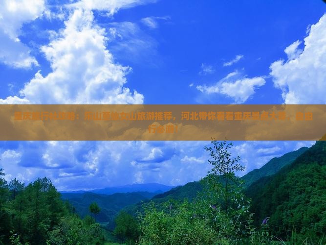 重庆旅行社攻略：乐山至仙女山旅游推荐，河北带你看看重庆景点大景，自由行必游！
