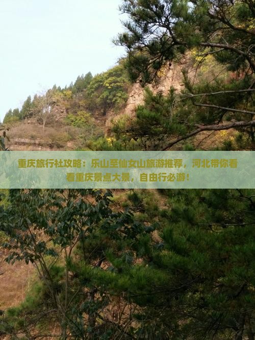 重庆旅行社攻略：乐山至仙女山旅游推荐，河北带你看看重庆景点大景，自由行必游！