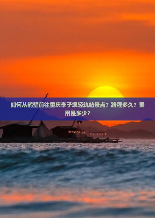 如何从鹤壁前往重庆李子坝轻轨站景点？路程多久？费用是多少？