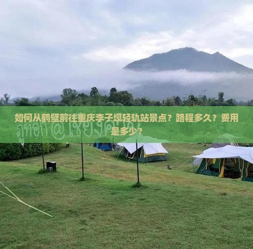 如何从鹤壁前往重庆李子坝轻轨站景点？路程多久？费用是多少？