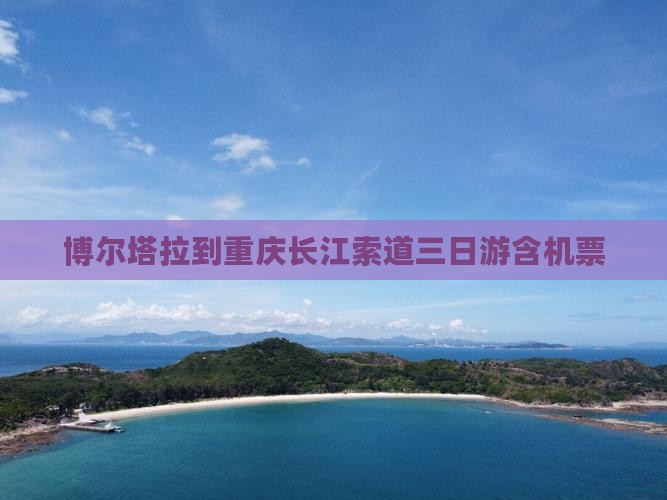 博尔塔拉到重庆长江索道三日游含机票