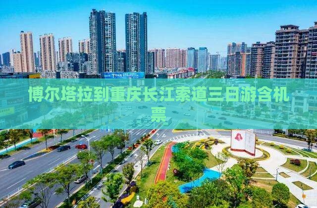博尔塔拉到重庆长江索道三日游含机票