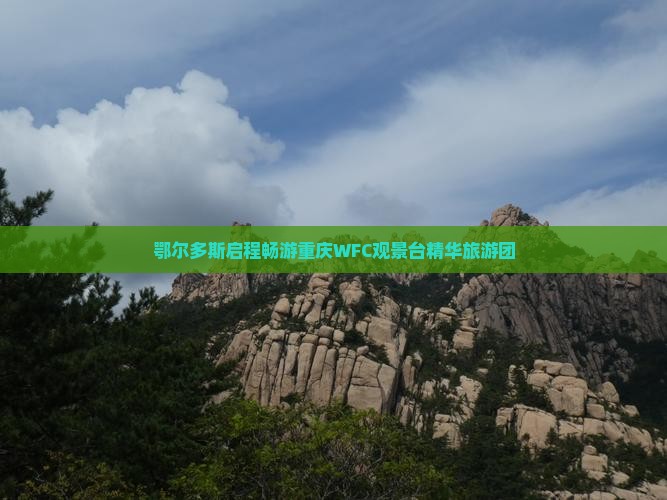 鄂尔多斯启程畅游重庆WFC观景台精华旅游团