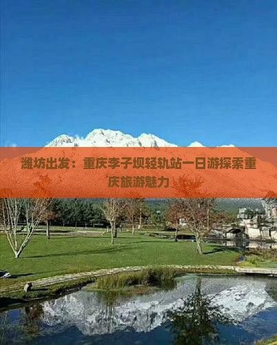 潍坊出发：重庆李子坝轻轨站一日游探索重庆旅游魅力