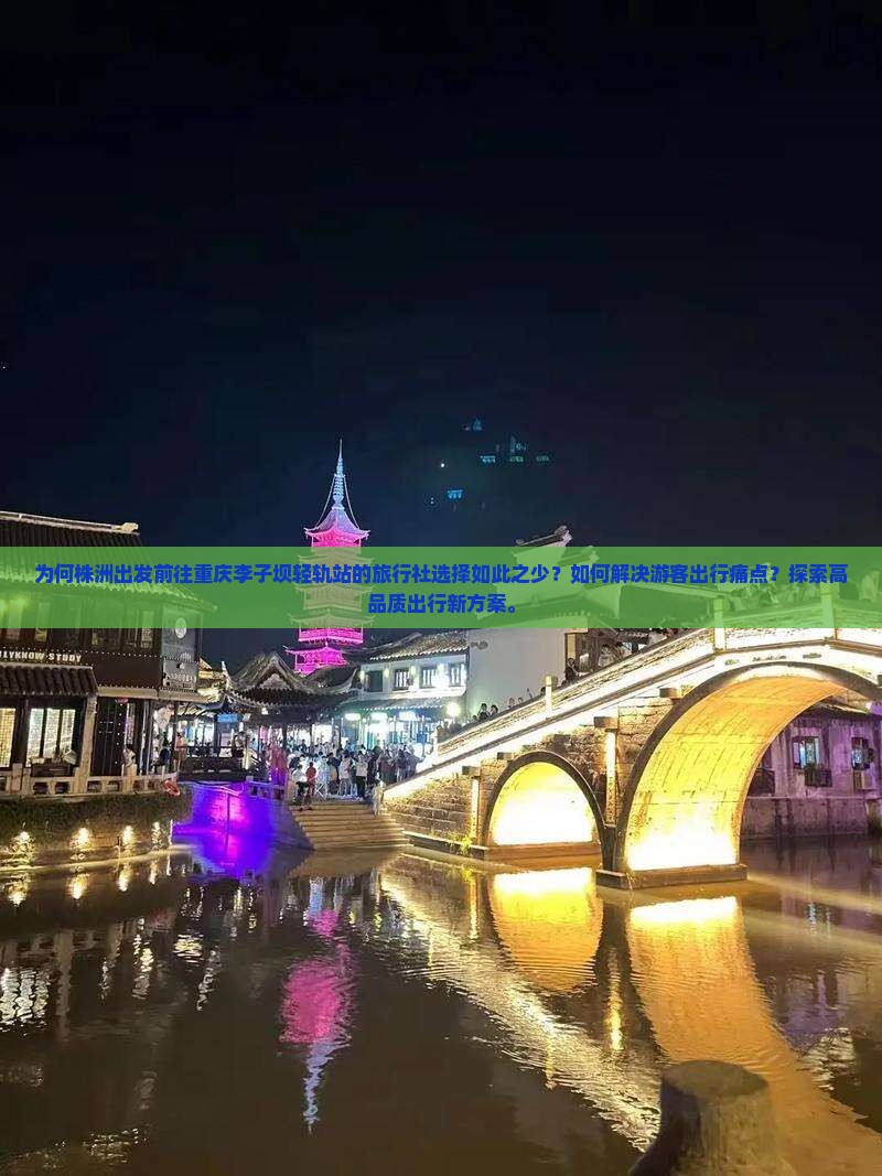 为何株洲出发前往重庆李子坝轻轨站的旅行社选择如此之少？如何解决游客出行痛点？探索高品质出行新方案。