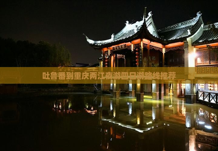 吐鲁番到重庆两江夜游四日游路线推荐