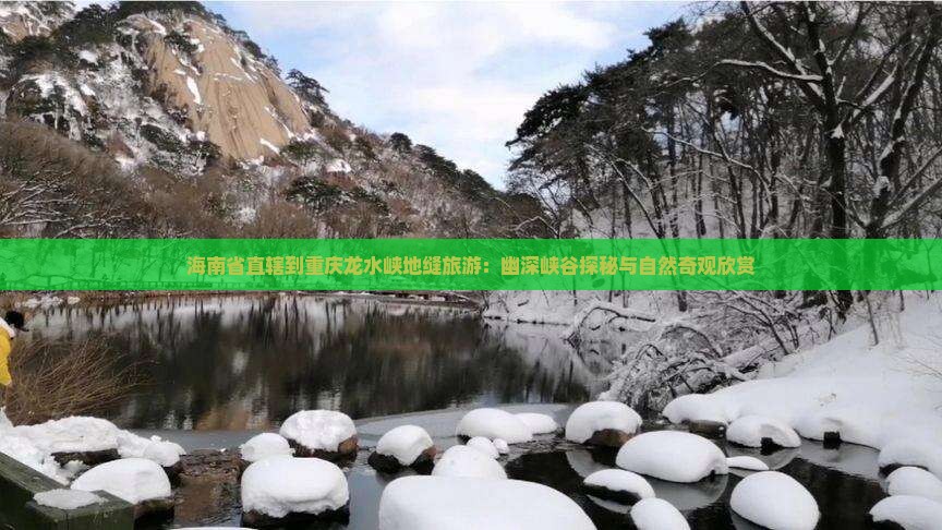 海南省直辖到重庆龙水峡地缝旅游：幽深峡谷探秘与自然奇观欣赏