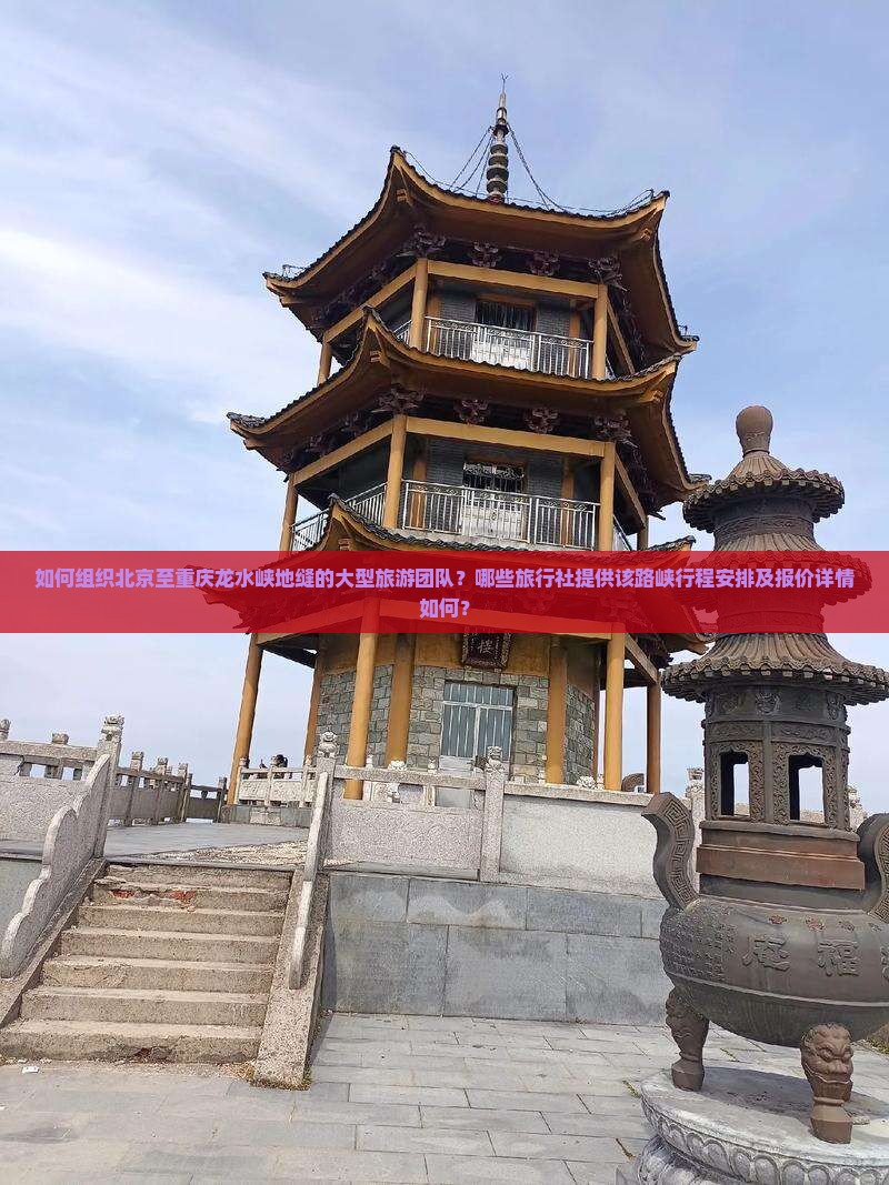 如何组织北京至重庆龙水峡地缝的大型旅游团队？哪些旅行社提供该路峡行程安排及报价详情如何？