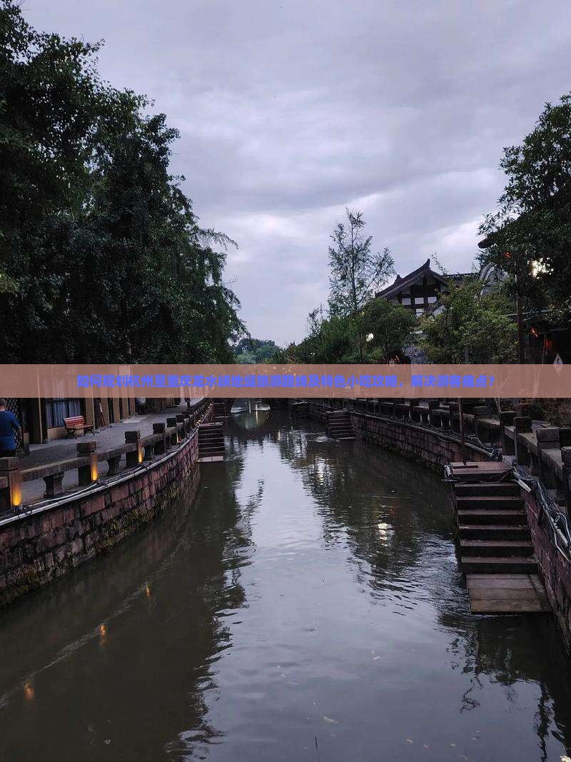 如何规划杭州至重庆龙水峡地缝旅游路线及特色小吃攻略，解决游客痛点？