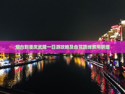 烟台到重庆武隆一日游攻略及自驾路线费用明细
