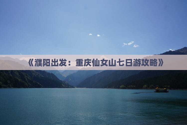 《濮阳出发：重庆仙女山七日游攻略》