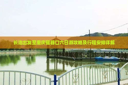 长治出发至重庆磁器口六日游攻略及行程安排详解