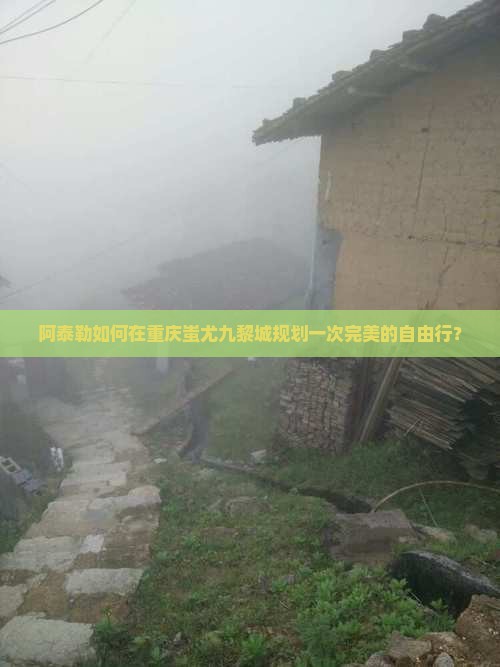 阿泰勒如何在重庆蚩尤九黎城规划一次完美的自由行？