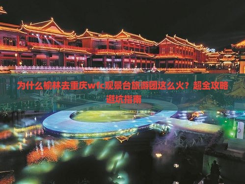 为什么榆林去重庆wfc观景台旅游团这么火？超全攻略+避坑指南