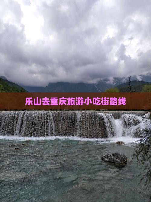 乐山去重庆旅游小吃街路线