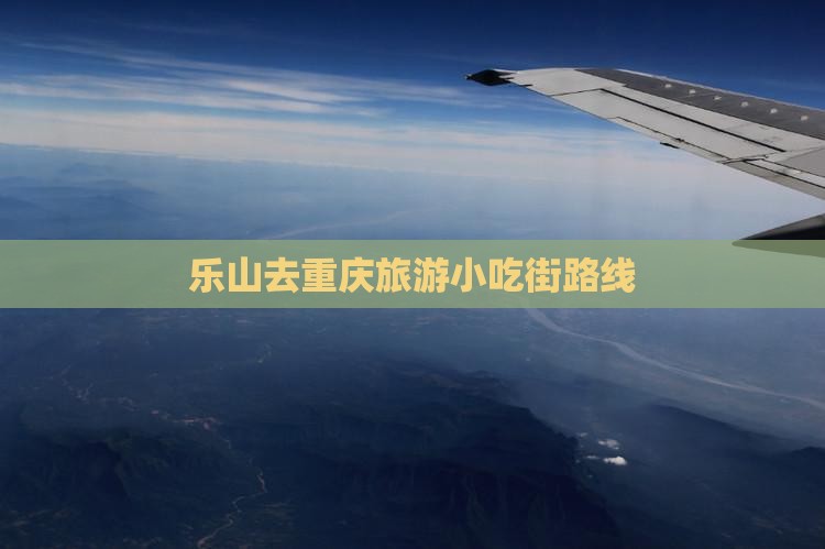 乐山去重庆旅游小吃街路线