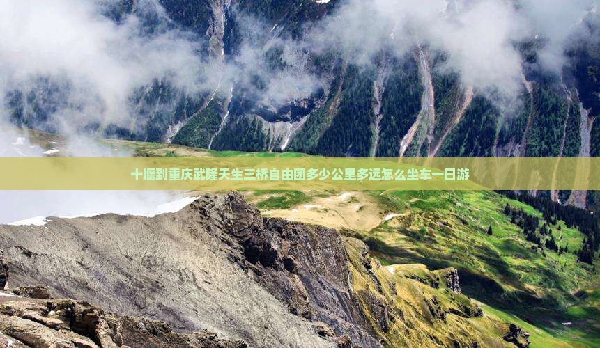 十堰到重庆武隆天生三桥自由团多少公里多远怎么坐车一日游