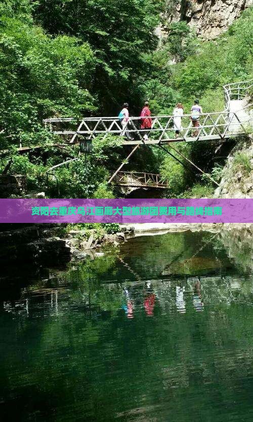 资阳去重庆乌江画廊大型旅游团费用与路线指南