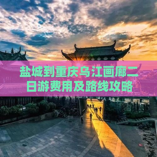 盐城到重庆乌江画廊二日游费用及路线攻略