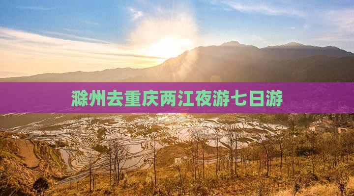 滁州去重庆两江夜游七日游