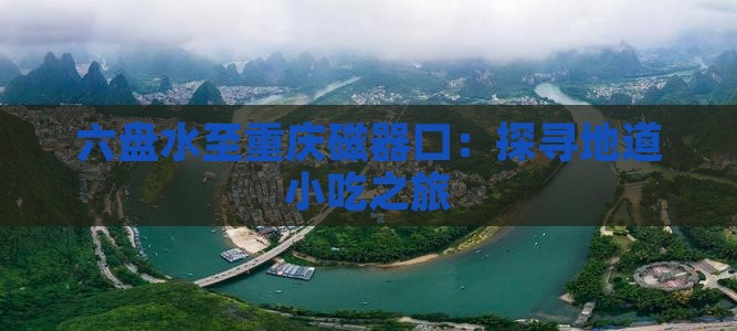 六盘水至重庆磁器口：探寻地道小吃之旅