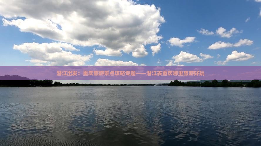 潜江出发：重庆旅游景点攻略专题——潜江去重庆哪里旅游好玩