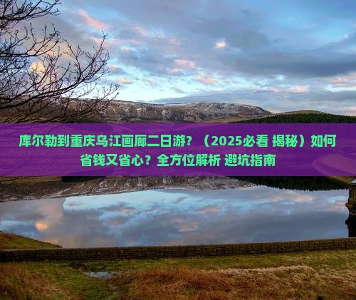 库尔勒去重庆乌江画廊二日游