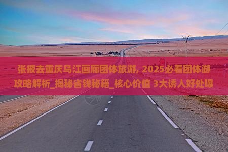 张掖去重庆乌江画廊团体旅游