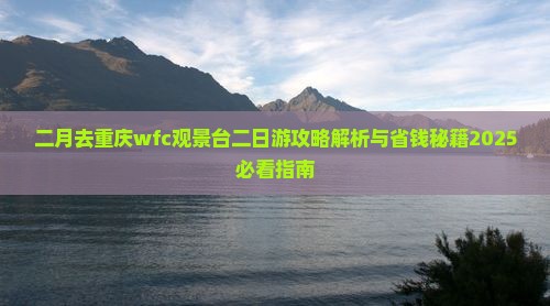 二月去重庆wfc观景台二日游