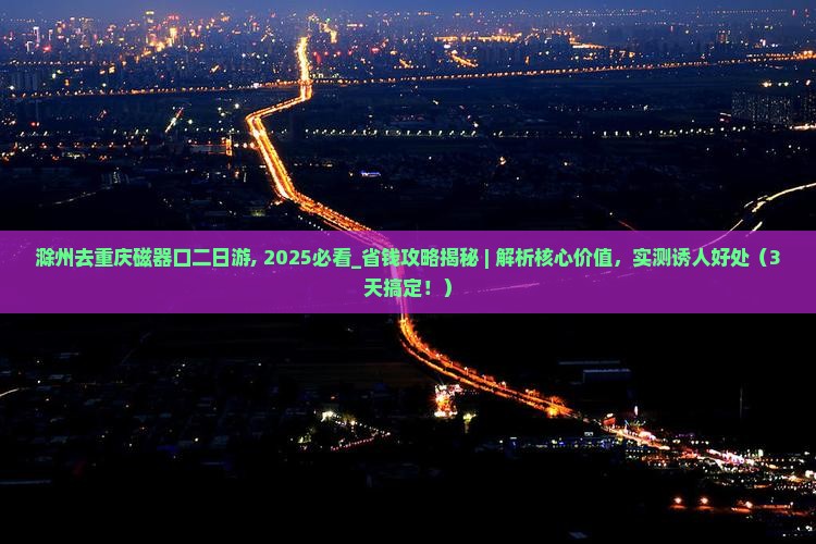 滁州去重庆磁器口二日游