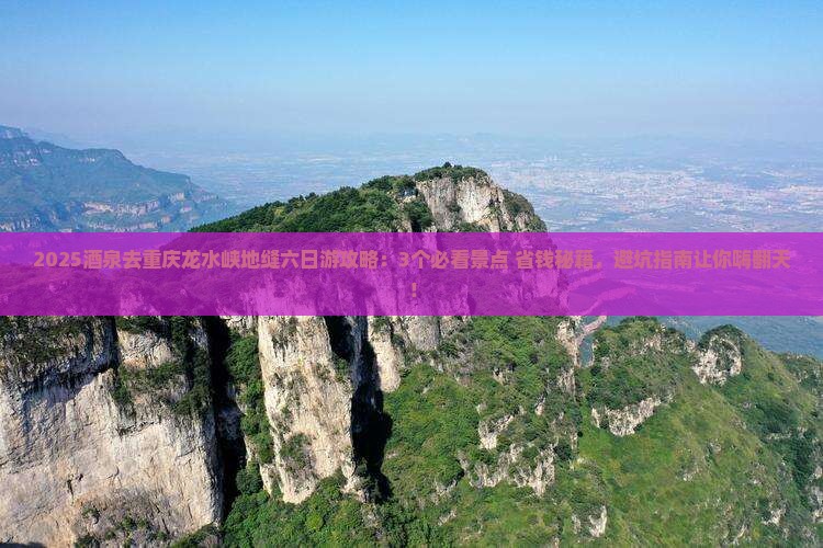 酒泉去重庆龙水峡地缝六日游