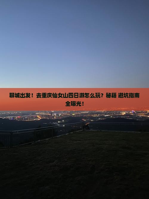 聊城去重庆仙女山四日游
