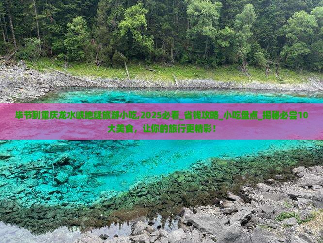 毕节到重庆龙水峡地缝旅游小吃