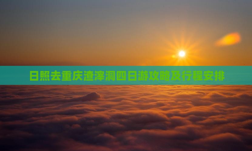 日照去重庆渣滓洞四日游