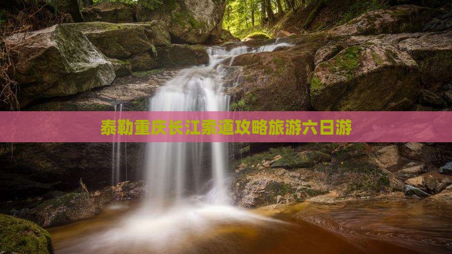 阿泰勒到重庆长江索道六日游