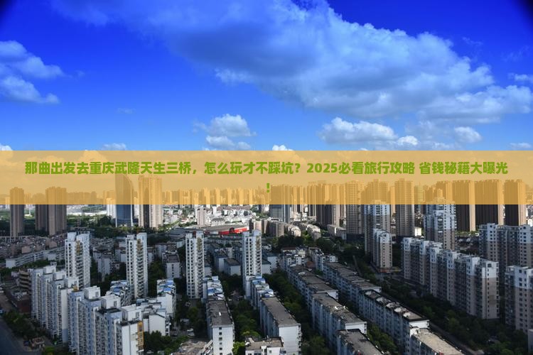 那曲去重庆武隆天生三桥旅行社