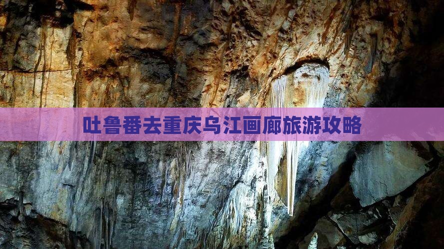 吐鲁番去重庆乌江画廊景点