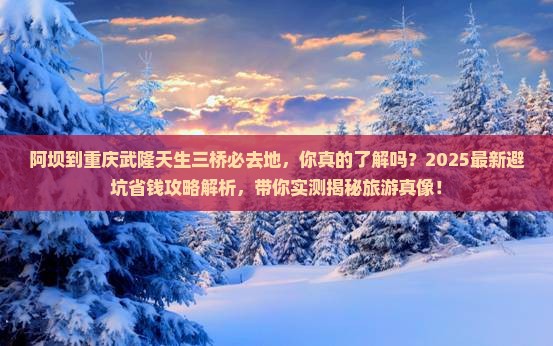 阿坝到重庆武隆天生三桥必去地