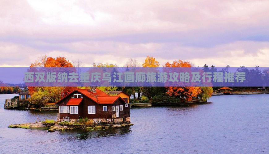 西双版纳去重庆乌江画廊旅游 西双版纳去重庆乌江画廊旅游