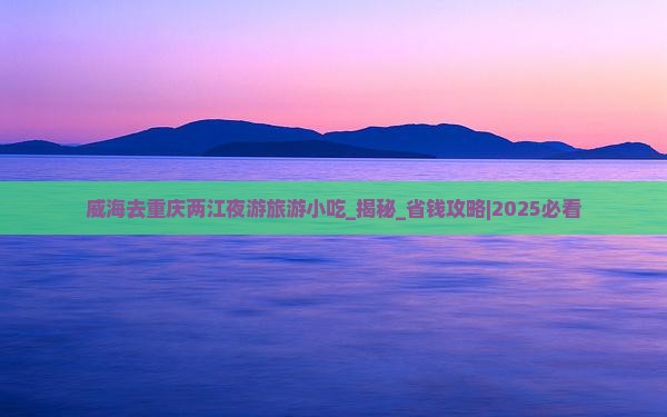 威海去重庆两江夜游旅游小吃