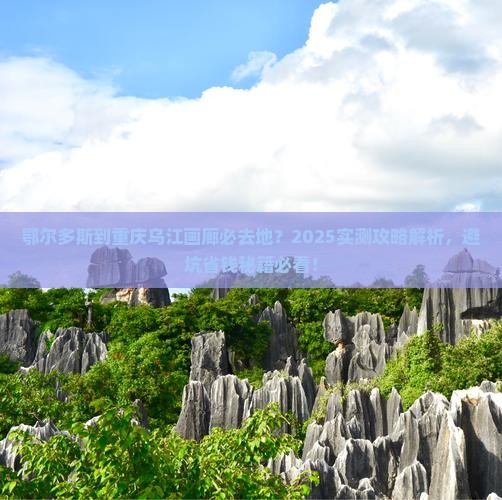鄂尔多斯到重庆乌江画廊必去地 鄂尔多斯到重庆乌江画廊必去地