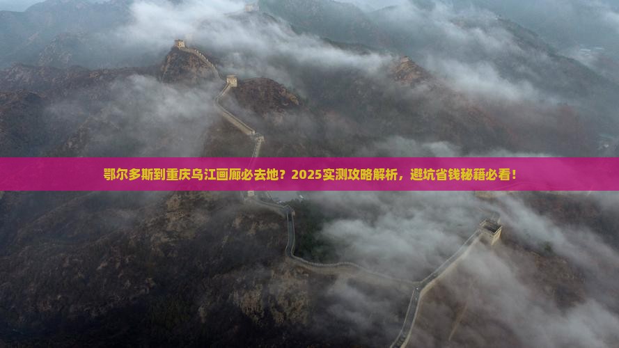 鄂尔多斯到重庆乌江画廊必去地 鄂尔多斯到重庆乌江画廊必去地