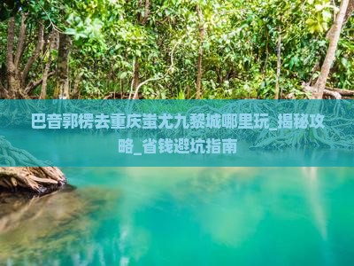 巴音郭楞去重庆蚩尤九黎城哪里玩