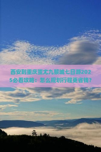西安到重庆蚩尤九黎城七日游