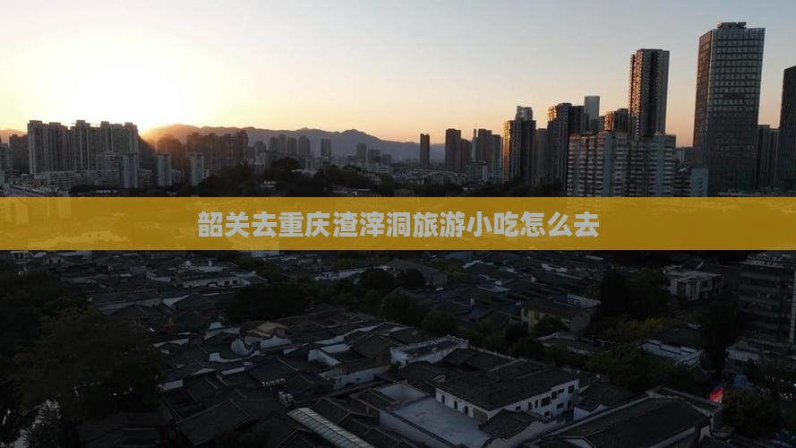 韶关去重庆渣滓洞旅游小吃