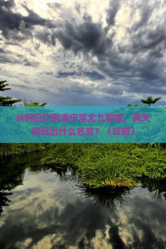 阿拉尔去重庆蚩尤九黎城二日游