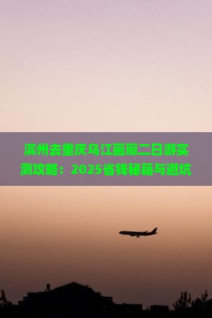 滨州去重庆乌江画廊二日游